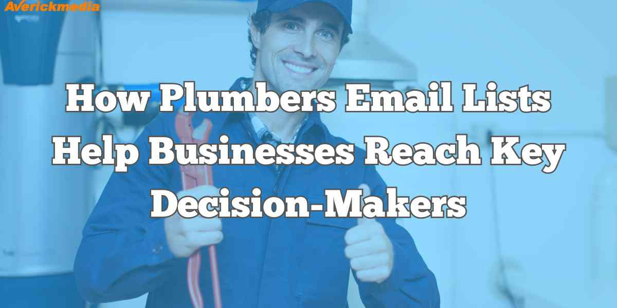 How Plumbers Email Lists Help Businesses Reach Key Decision-Makers